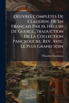 Oeuvres Complètes De Claudien, Tr. En Français Par M. Héguin De Guerle...Traduction De La Collection Panckoucke, Rev. Avec Le Plus Grand Soin