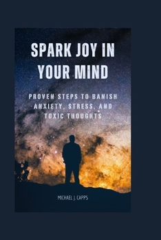 Paperback Spark Joy in Your Mind: Proven Steps to Banish Anxiety, Stress, and Toxic Thoughts Book