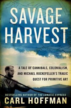 Hardcover Savage Harvest: A Tale of Cannibals, Colonialism, and Michael Rockefeller's Tragic Quest for Primitive Art Book