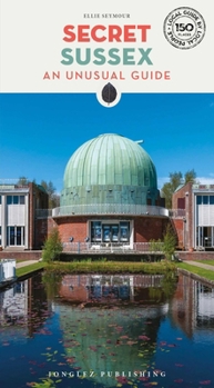 Secret Sussex: An Unusual Guide ('Secret' guides)