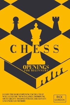 Paperback Chess Openings For Beginners: Learn The 10 Best Opening Tactics That Will Lead You To Win Games, Improving Your Ability To Concentrate, Creativity A Book