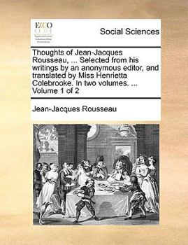 Paperback Thoughts of Jean-Jacques Rousseau, ... Selected from his writings by an anonymous editor, and translated by Miss Henrietta Colebrooke. In two volumes. Book