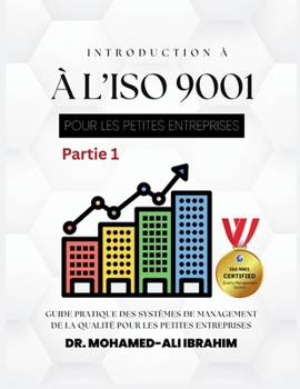INTRODUCTION À L'ISO 9001 POUR LES PETITES ENTREPRISES Partie 1: Guide pratique des systèmes de management de la qualité pour les petites entreprises (French Edition)
