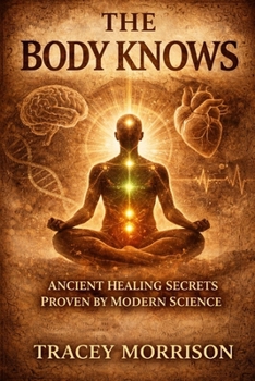 Paperback The Body Knows: Ancient Healing Secrets Proven by Modern Science Book