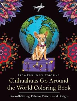 Paperback Chihuahuas Go Around the World Coloring Book: Fun Chihuahua Coloring Book for Adults and Kids 10+ Book