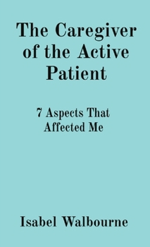 Paperback The Caregiver of the Active Patient: 7 Aspects That Affected Me Book