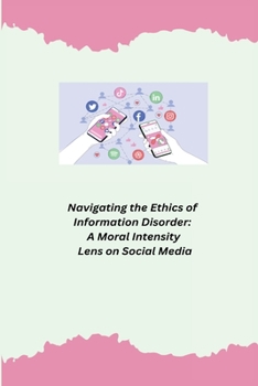 Navigating the Ethics of Information Disorder: A Moral Intensity Lens on Social Media