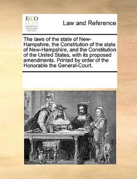 The laws of the state of New-Hampshire, the Constitution of the state of New-Hampshire, and the Constitution of the United States, with its proposed ... by order of the Honorable the General-Court.