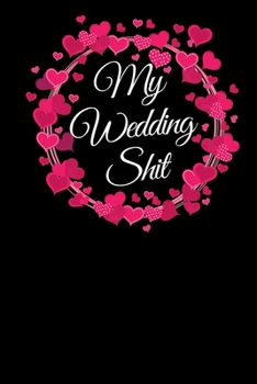 My Wedding Shit: Circular Heart Wreat, Bride & Groom Marriage Engagement.Journal for Notes, Thoughts, Ideas, Reminders, Lists to do, Planning, Funny Bride-to-Be