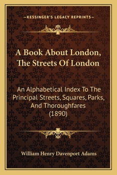 Paperback A Book About London, The Streets Of London: An Alphabetical Index To The Principal Streets, Squares, Parks, And Thoroughfares (1890) Book