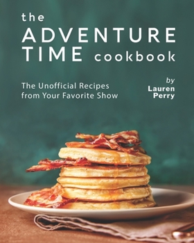 Paperback The Adventure Time Cookbook: The Unofficial Recipes from Your Favorite Show Book