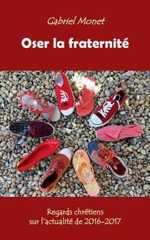 Paperback Oser la fraternité: Regards chrétiens sur l'actualité de 2016-2017 [French] Book