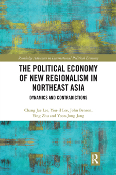 Paperback The Political Economy of New Regionalism in Northeast Asia: Dynamics and Contradictions Book