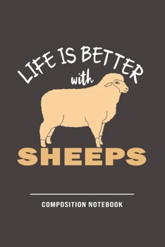 Life Is Better With Sheeps Composition Notebook: Funny Gift For Sheep Lovers And Everyone Who Love Animals- Notebook, Planner Or Journal For Writing ... To Write In for School, Kids & Students-