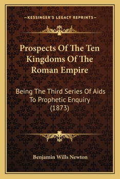 Paperback Prospects Of The Ten Kingdoms Of The Roman Empire: Being The Third Series Of Aids To Prophetic Enquiry (1873) Book