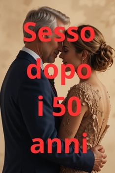 Paperback Sesso dopo i 50 anni: Guida pratica alle relazioni sane, salute sessuale, intimità per uomini e donne dopo i 50 anni. [Italian] Book