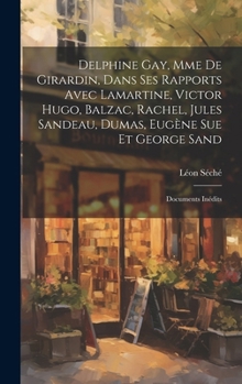 Hardcover Delphine Gay, Mme de Girardin, dans ses rapports avec Lamartine, Victor Hugo, Balzac, Rachel, Jules Sandeau, Dumas, Eugène Sue et George Sand: Documen [French] Book