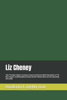 Liz Cheney: Title: "The Next Chapter: Liz Cheney's Future in American Politics" Description: In "The Next Chapter," acclaimed political analyst [Author's Name] delves into the captivating and comple