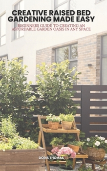 Paperback Creative Raised Bed Gardening Made Easy: Beginner's Guide to Creating an Affordable Garden Oasis in Any Space Book