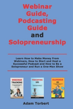 Paperback Webinar Guide, Podcasting Guide and Solopreneurship: Learn How to Make Money From Webinars, How to Start and Host a Successful Podcast and How to Be a Book