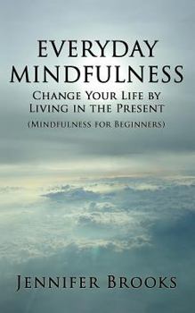 Paperback Everyday Mindfulness - Change Your Life by Living in the Present (Mindfulness for Beginners) Book