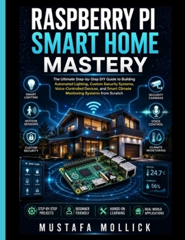 Raspberry Pi Smart Home Mastery: The Ultimate Step-by-Step DIY Guide to Building Automated Lighting, Custom Security Systems, Voice-Controlled Devices