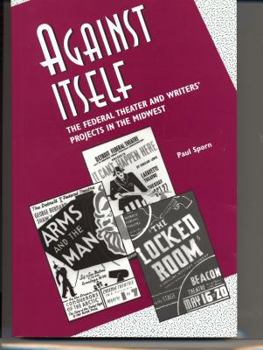 Against Itself: The Federal Theater and Writers' Projects in the Midwest