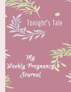 Tonight's Tale - My Weekly Pregnancy Journal: Monthly Checklists, Meal Planner, Activities, Journal Prompts & Baby Photos All in Colored Pages