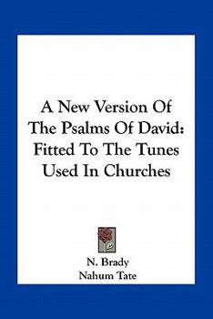 A New Version of the Psalms of David: Fitted to the Tunes Used in Churches