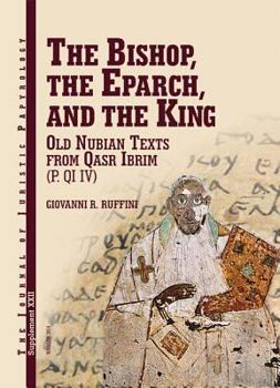 Hardcover The Bishop, the Eparch, and the King: Old Nubian Texts from Qasr Ibrim (P. Qi4) Book