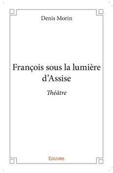 Paperback François sous la lumière d'Assise: Théâtre [French] Book