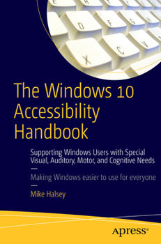Paperback The Windows 10 Accessibility Handbook: Supporting Windows Users with Special Visual, Auditory, Motor, and Cognitive Needs Book