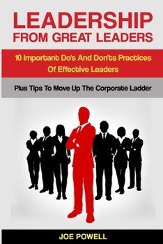 Paperback Leadership From Great Leaders: 10 Important Do's and Don'ts Practices of Effective Leaders - PLUS TIPS TO MOVE UP THE CORPORATE LADDER Book