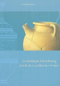 La Ceramique a Strasbourg de la Fin Du Xe Au Debut Du Xviie Siecle