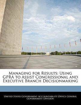 Paperback Managing for Results: Using Gpra to Assist Congressional and Executive Branch Decisionmaking Book