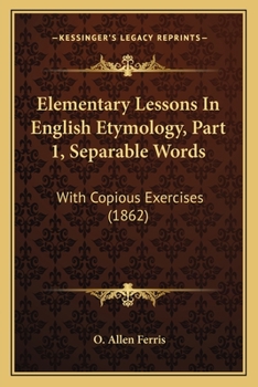 Paperback Elementary Lessons In English Etymology, Part 1, Separable Words: With Copious Exercises (1862) Book