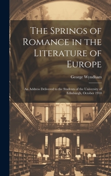 Hardcover The Springs of Romance in the Literature of Europe: An Address Delivered to the Students of the University of Edinburgh, October 1910 Book