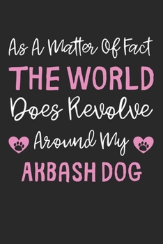 As A Matter Of Fact The World Does Revolve Around My Akbash Dog: Lined Journal, 120 Pages, 6 x 9, Akbash Dog Gift Idea, Black Matte Finish (As A ... Does Revolve Around My Akbash Dog Journal)