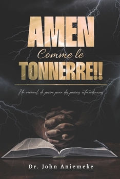 Amen, Comme le Tonnerre!!: Un Manuel de Prière Pour des Percées Extraordinaires (French Edition)