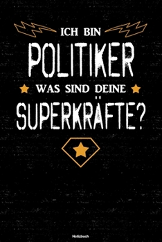 Ich bin Politiker was sind deine Superkräfte? Notizbuch: Politiker Journal DIN A5 liniert 120 Seiten Geschenk (German Edition)