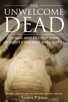 Paperback The Unwelcome Dead: Denial and Destruction of Egypt's Ancient Antiquities Book