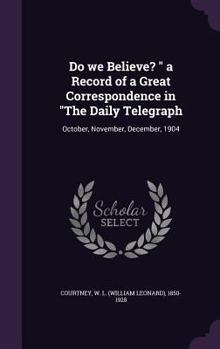 Hardcover Do we Believe? " a Record of a Great Correspondence in "The Daily Telegraph: October, November, December, 1904 Book