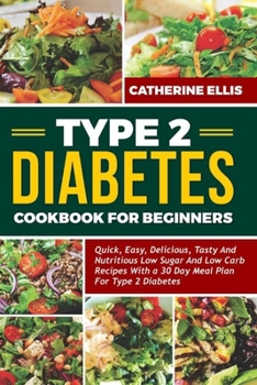 TYPE 2 DIABETES COOKBOOK FOR BEGINNERS: Quick, Easy, Delicious, Tasty and Nutritious Low Sugar and Low Carb Recipes with a 30 Day Meal Plan for Type 2 Diabetes B0CPB17LQN Book Cover