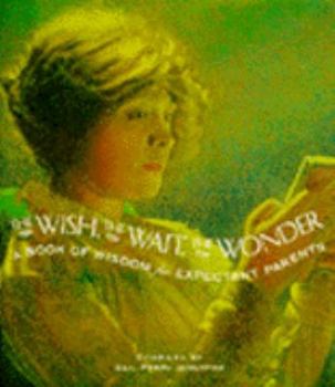 The Wish, the Wait, the Wonder: A Book of Wisdom for Expectant Parents