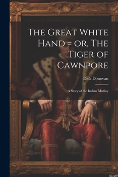 Paperback The Great White Hand = or, The Tiger of Cawnpore; a Story of the Indian Mutiny Book