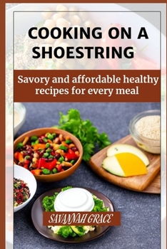 Paperback Cooking on a Shoestring: Savory and affordable healthy recipes for every meal, beginners guide Book