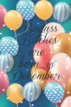 Badass Bitches Are Born In December: Funny Blank Lined Journal Gift For Women, Birthday Card Alternative for Friend or Coworker (Multicolored Balloons) B-day Month for her 6x9 inch 110 Pages