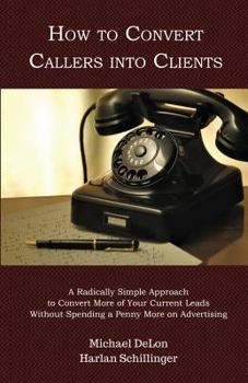 Paperback How to Convert Callers into Clients: A Radically Simple Approach to Convert More of Your Current Leads Without Spending a Penny More on Advertising Book