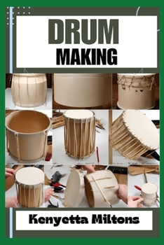 DRUM MAKING: Mastering the Art of Drum Making: Expert Techniques, Materials, and Designs for Crafting Authentic, Handmade Drums with Precision and Passion