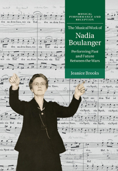 The Musical Work of Nadia Boulanger: Performing Past and Future Between the Wars - Book  of the Musical Performance and Reception